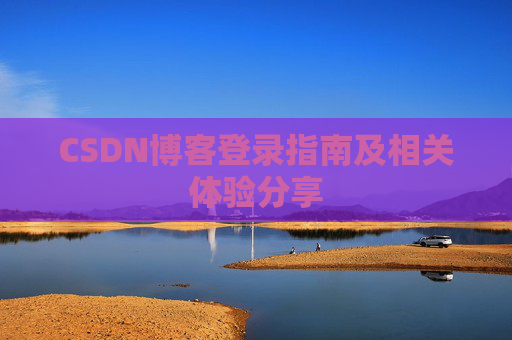 CSDN博客登录指南及相关体验分享